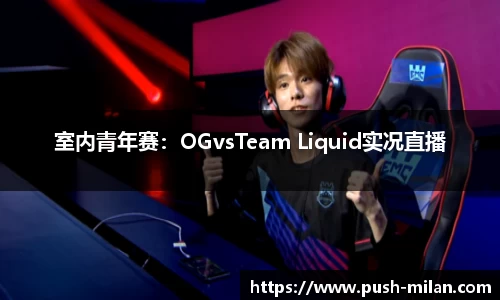 室内青年赛：OGvsTeam Liquid实况直播