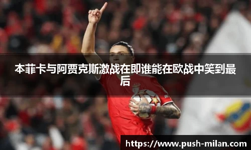 本菲卡与阿贾克斯激战在即谁能在欧战中笑到最后